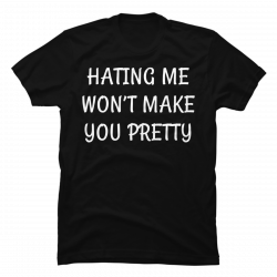 hating me won't make you pretty shirt